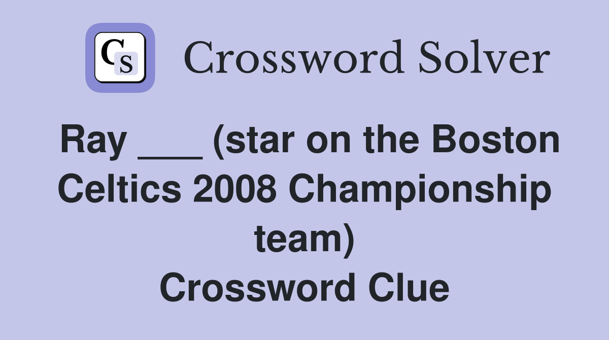 Ray ___ (star on the Boston Celtics 2008 Championship team) Crossword